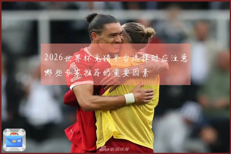 2026世界杯竞猜平台选择时应注意哪些专家推荐的重要因素