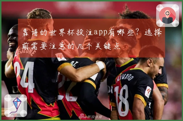 靠谱的世界杯投注app有哪些？选择前需要注意的几个关键点