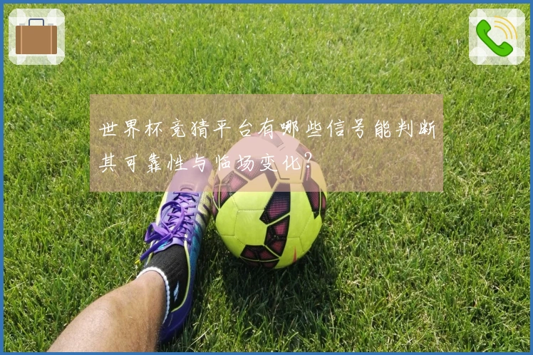 世界杯竞猜平台有哪些信号能判断其可靠性与临场变化？