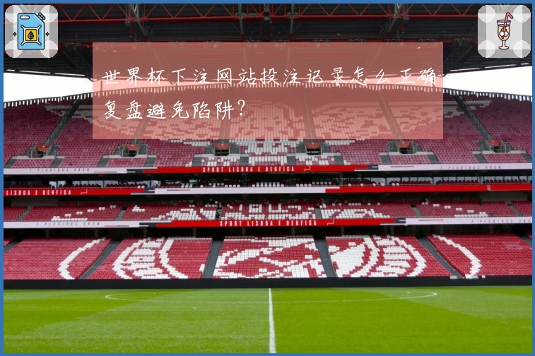 世界杯下注网站投注记录怎么正确复盘避免陷阱?