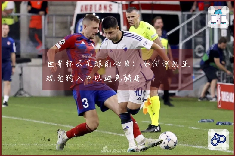 世界杯买足球前必看:如何识别正规竞猜入口以避免骗局