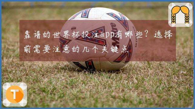 靠谱的世界杯投注app有哪些？选择前需要注意的几个关键点