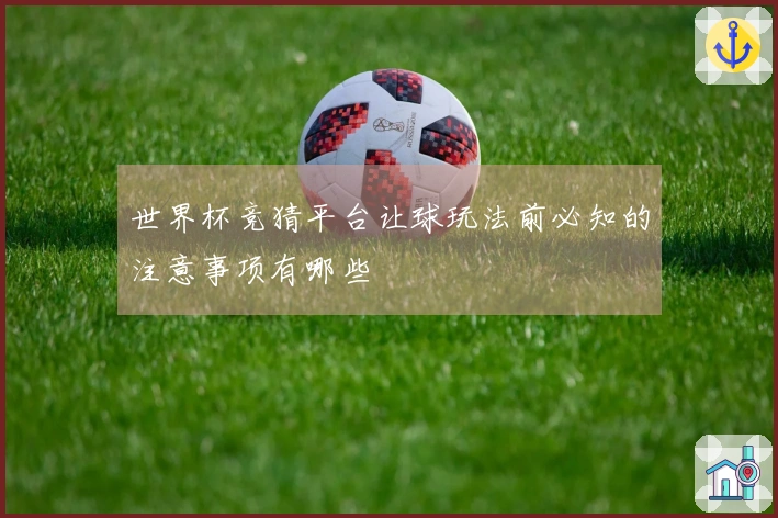 世界杯竞猜平台让球玩法前必知的注意事项有哪些