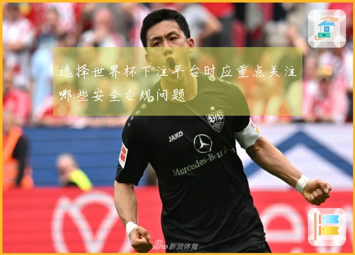 选择世界杯下注平台时应重点关注哪些安全合规问题